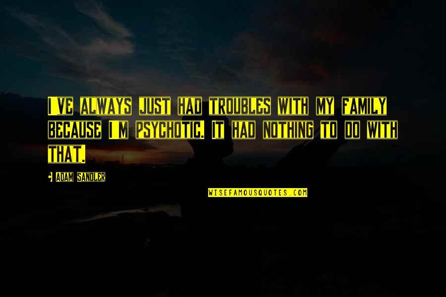 Family Troubles Quotes By Adam Sandler: I've always just had troubles with my family Family Troubles Quotes By Adam Sandler: I've always just had troubles with my family