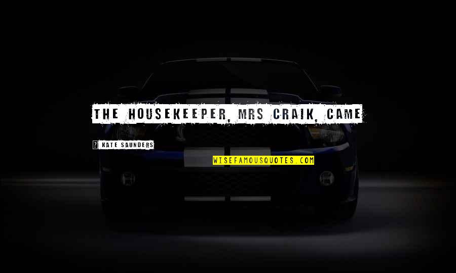 Family Troubles Quotes By Kate Saunders: The housekeeper, Mrs Craik, came Family Troubles Quotes By Kate Saunders: The housekeeper, Mrs Craik, came