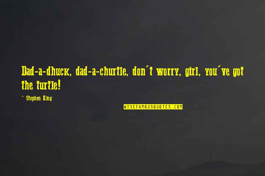 Family Trust Issue Quotes By Stephen King: Dad-a-dhuck, dad-a-churtle, don't worry, girl, you've got the