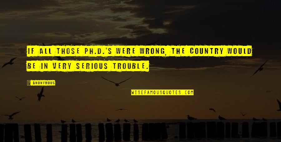Family Turning Their Backs Quotes By Anonymous: If all those Ph.D.'s were wrong, the country