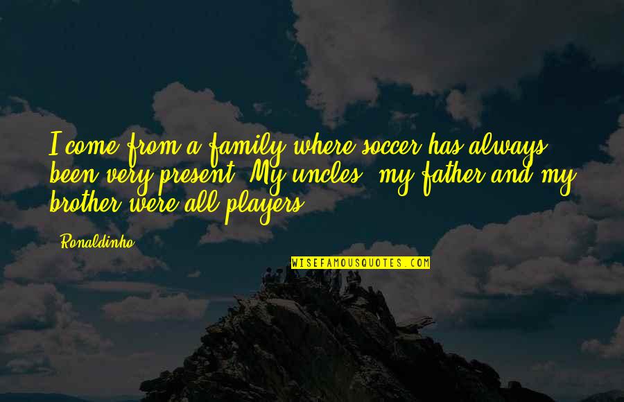 Family Uncles Quotes By Ronaldinho: I come from a family where soccer has