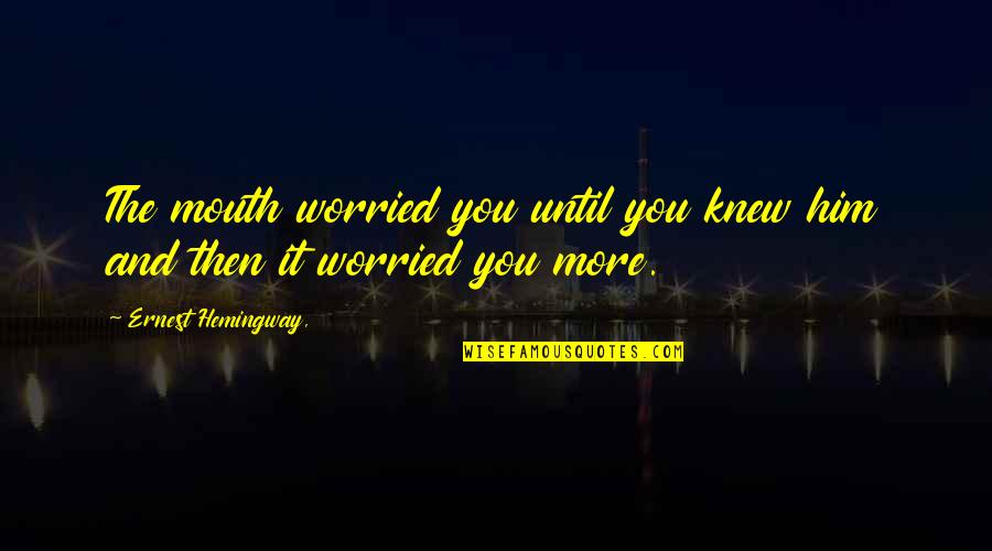 Family Union Quotes By Ernest Hemingway,: The mouth worried you until you knew him