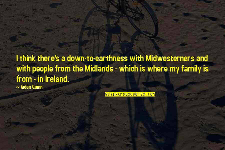 Family Up And Down Quotes By Aidan Quinn: I think there's a down-to-earthness with Midwesterners and Family Up And Down Quotes By Aidan Quinn: I think there's a down-to-earthness with Midwesterners and
