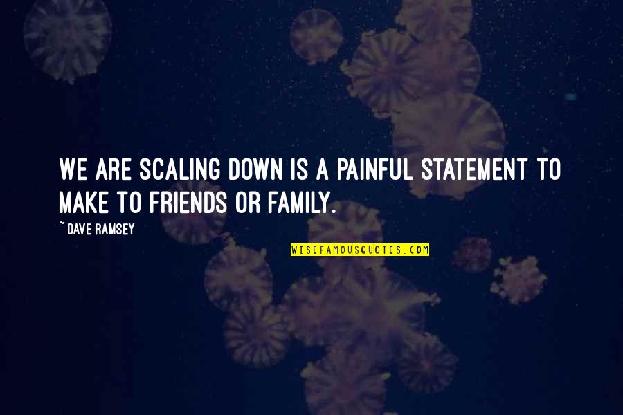 Family Up And Down Quotes By Dave Ramsey: We are scaling down is a painful statement