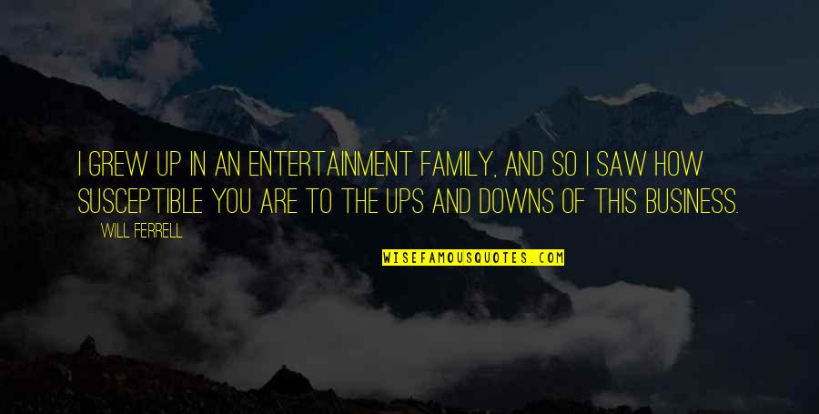 Family Ups And Downs Quotes By Will Ferrell: I grew up in an entertainment family, and