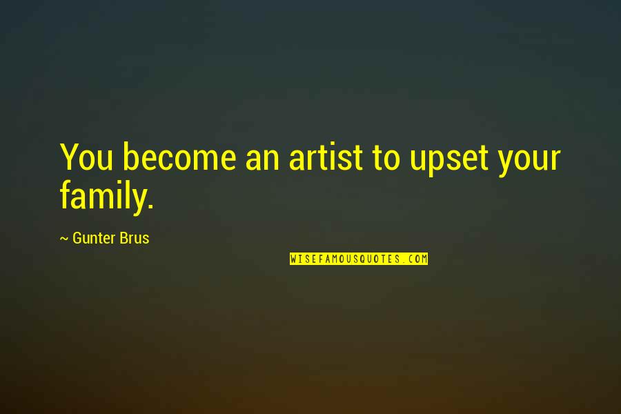 Family Upset Quotes By Gunter Brus: You become an artist to upset your family.