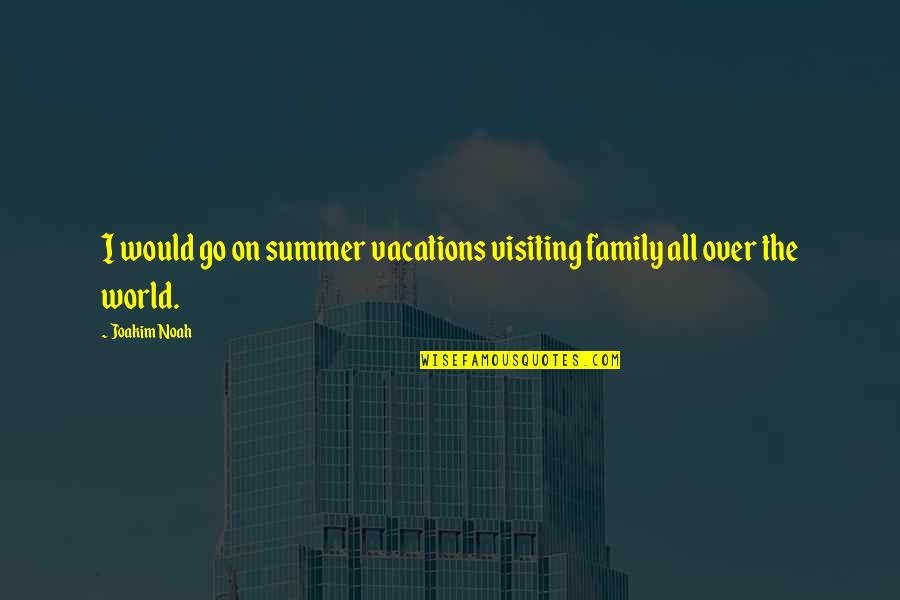 Family Vacations Quotes By Joakim Noah: I would go on summer vacations visiting family