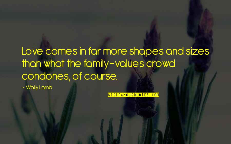 Family Values Quotes By Wally Lamb: Love comes in far more shapes and sizes