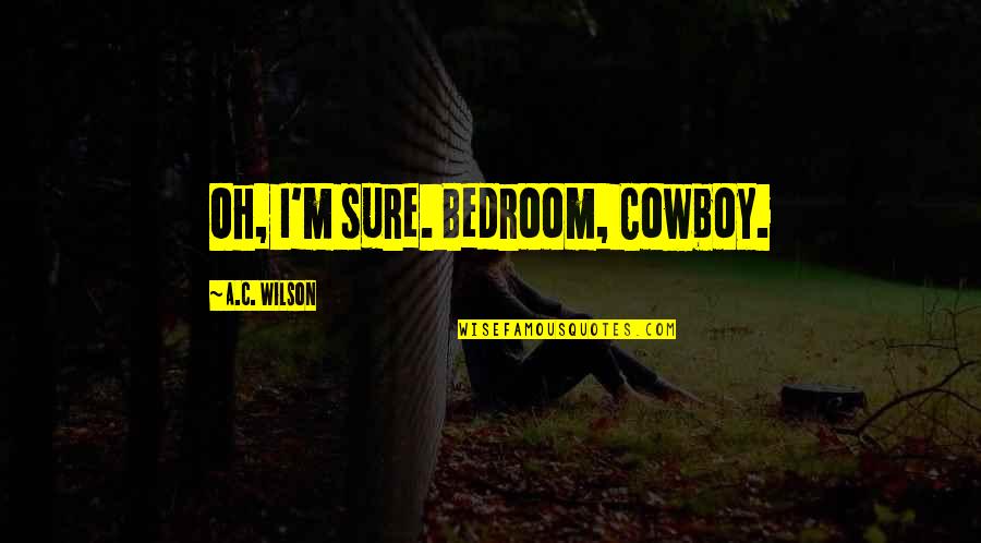 Family Watching Over You Quotes By A.C. Wilson: Oh, I'm sure. Bedroom, Cowboy.