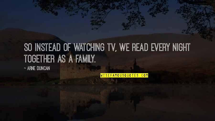 Family Watching Over You Quotes By Arne Duncan: So instead of watching TV, we read every