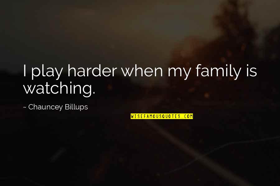 Family Watching Over You Quotes By Chauncey Billups: I play harder when my family is watching.