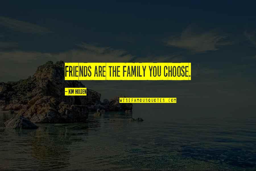 Family We Choose Quotes By Kim Holden: friends are the family you choose.