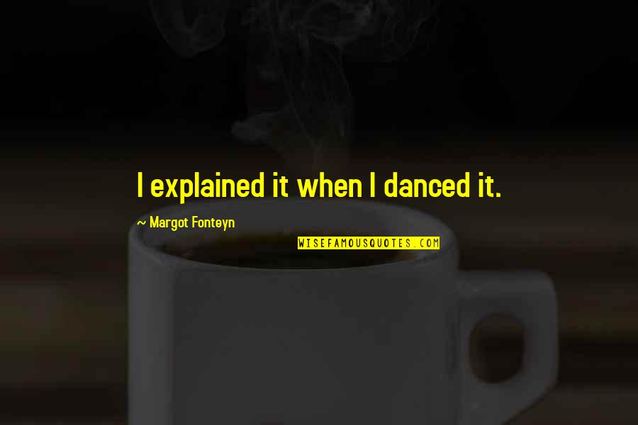 Family Where Life Begins Quotes By Margot Fonteyn: I explained it when I danced it.