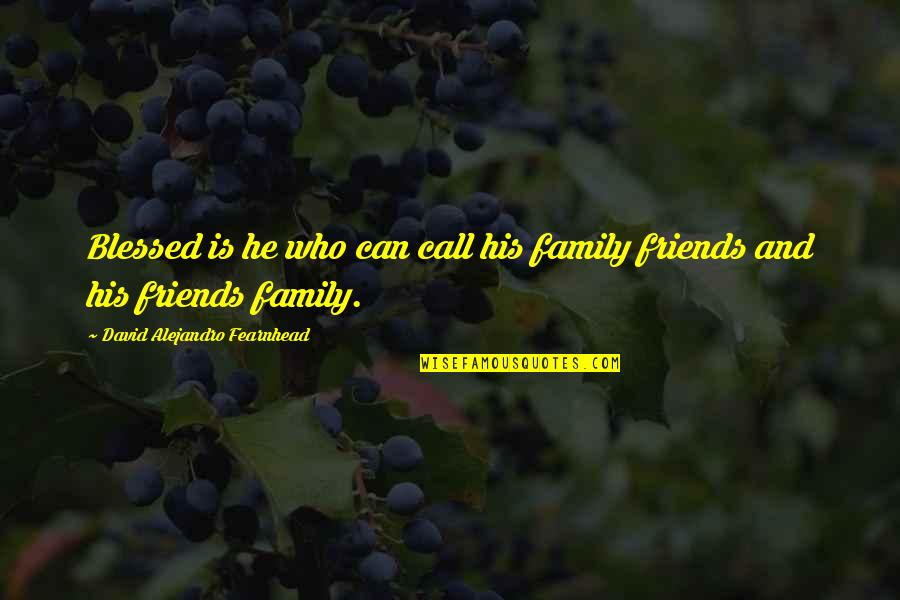 Family Who Are Friends Quotes By David Alejandro Fearnhead: Blessed is he who can call his family