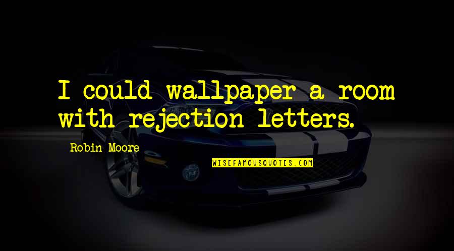 Family Who Cares Quotes By Robin Moore: I could wallpaper a room with rejection letters.
