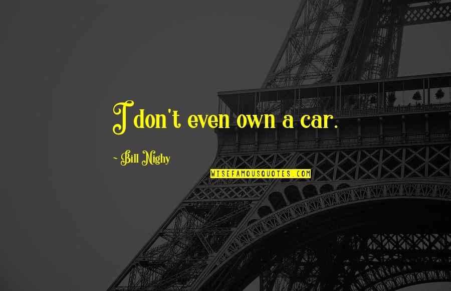 Family Who Don Care Quotes By Bill Nighy: I don't even own a car.