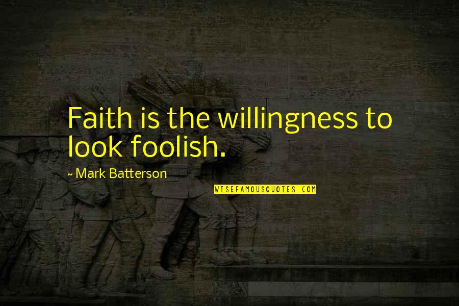 Family Who Don't Get Along Quotes By Mark Batterson: Faith is the willingness to look foolish.