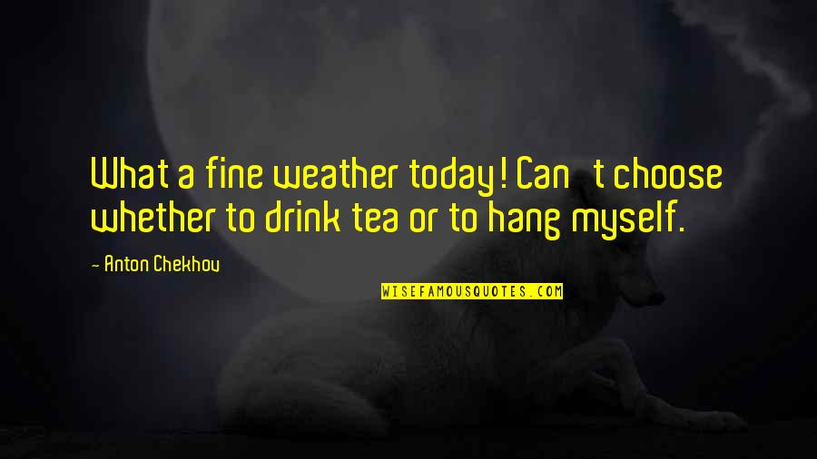 Family Who Have Died Quotes By Anton Chekhov: What a fine weather today! Can't choose whether