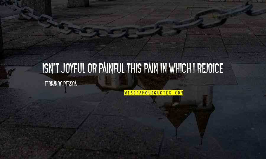 Family Who Put You Aside Quotes By Fernando Pessoa: Isn't joyful or painful this pain in which