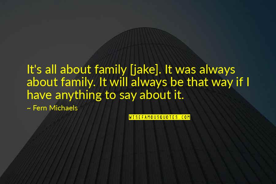 Family Will Always Be There For You Quotes By Fern Michaels: It's all about family [jake]. It was always