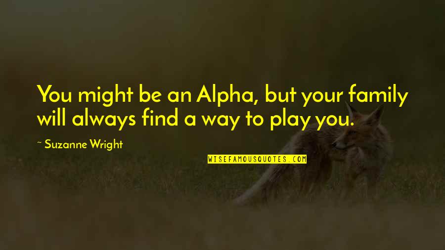 Family Will Always Be There For You Quotes By Suzanne Wright: You might be an Alpha, but your family