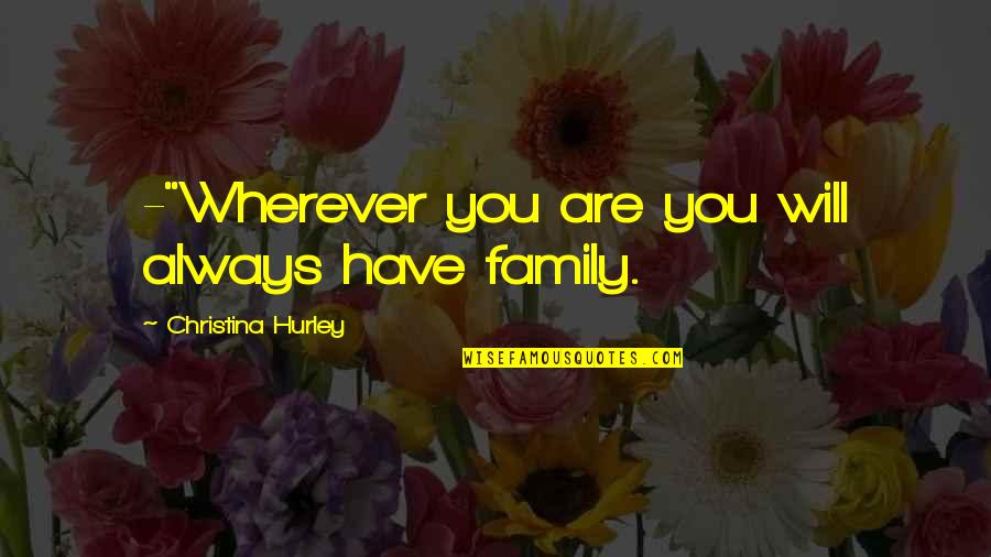 Family Will Always Be There Quotes By Christina Hurley: -"Wherever you are you will always have family. Family Will Always Be There Quotes By Christina Hurley: -"Wherever you are you will always have family.