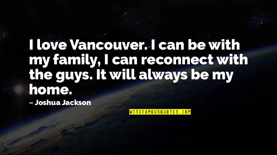 Family Will Always Be There Quotes By Joshua Jackson: I love Vancouver. I can be with my Family Will Always Be There Quotes By Joshua Jackson: I love Vancouver. I can be with my