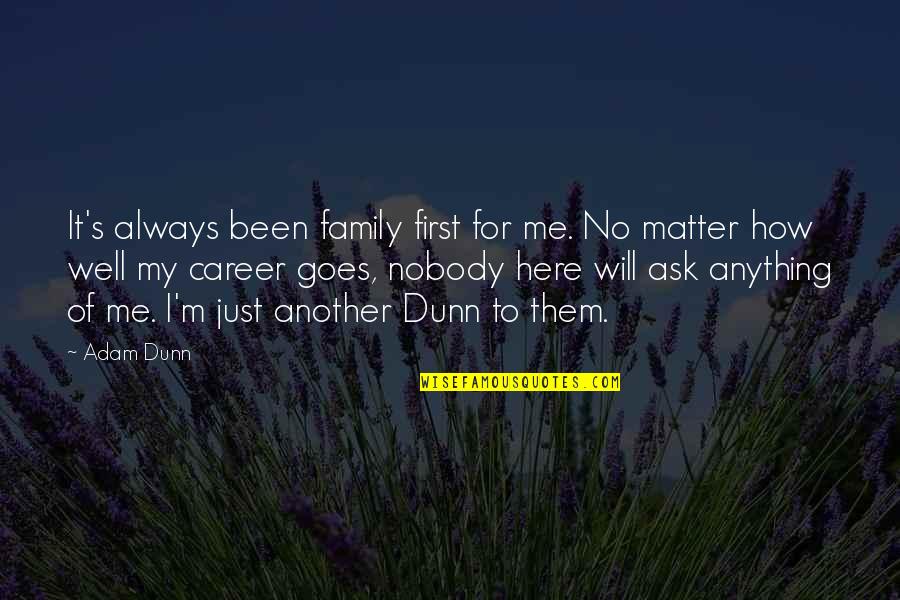 Family Will Always There Quotes By Adam Dunn: It's always been family first for me. No Family Will Always There Quotes By Adam Dunn: It's always been family first for me. No