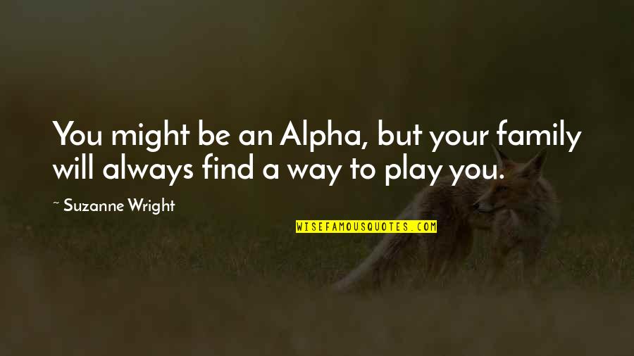 Family Will Always There Quotes By Suzanne Wright: You might be an Alpha, but your family