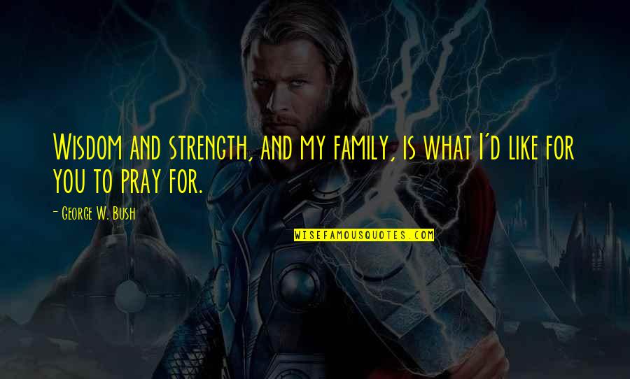 Family Wisdom Quotes By George W. Bush: Wisdom and strength, and my family, is what