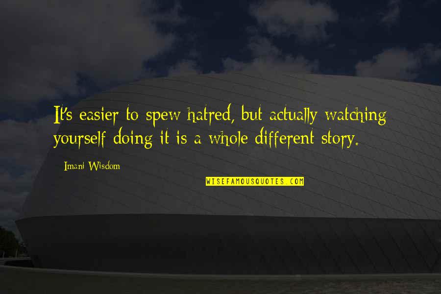 Family Wisdom Quotes By Imani Wisdom: It's easier to spew hatred, but actually watching Family Wisdom Quotes By Imani Wisdom: It's easier to spew hatred, but actually watching