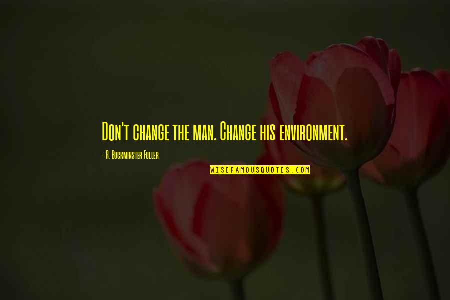 Family Yahoo Answers Quotes By R. Buckminster Fuller: Don't change the man. Change his environment. Family Yahoo Answers Quotes By R. Buckminster Fuller: Don't change the man. Change his environment.