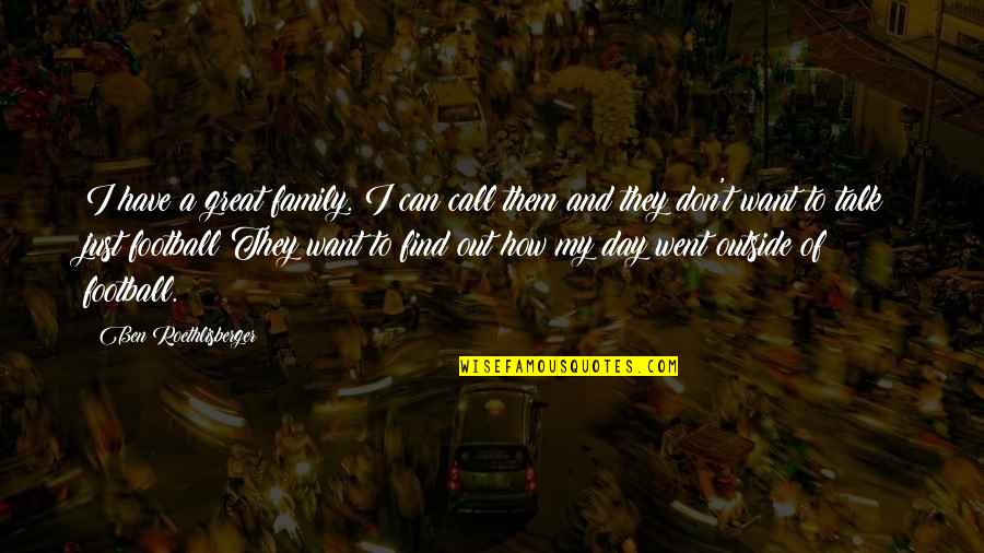 Family You Don't Talk To Quotes By Ben Roethlisberger: I have a great family. I can call