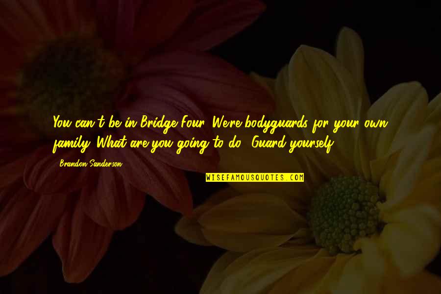 Family Yourself Quotes By Brandon Sanderson: You can't be in Bridge Four. We're bodyguards Family Yourself Quotes By Brandon Sanderson: You can't be in Bridge Four. We're bodyguards