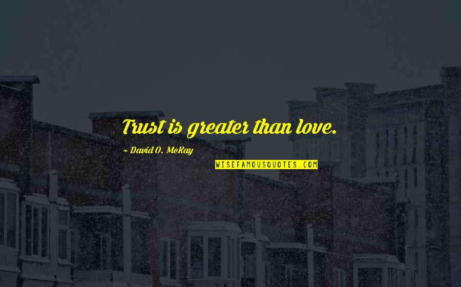 Familyships Quotes By David O. McKay: Trust is greater than love. Familyships Quotes By David O. McKay: Trust is greater than love.