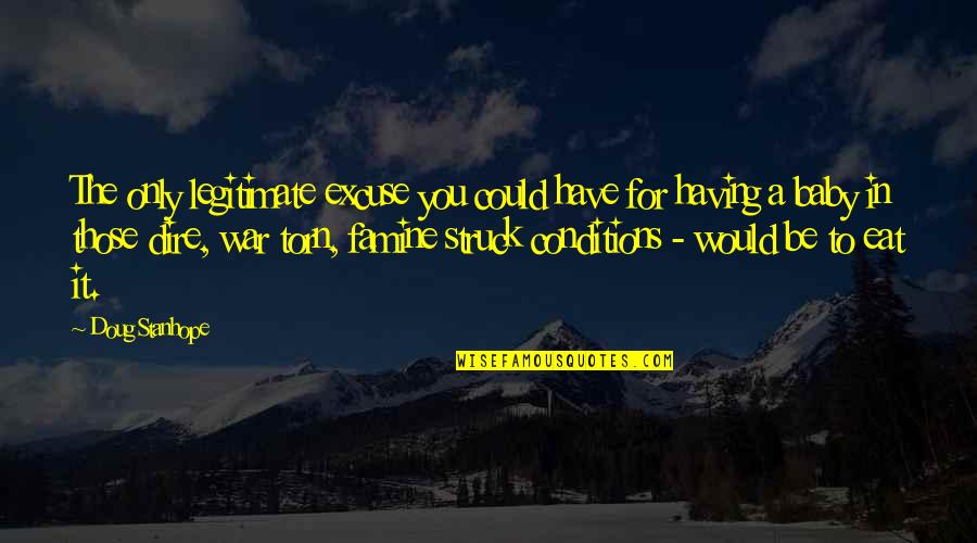 Famine Quotes By Doug Stanhope: The only legitimate excuse you could have for Famine Quotes By Doug Stanhope: The only legitimate excuse you could have for