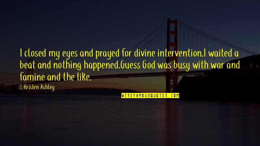 Famine Quotes By Kristen Ashley: I closed my eyes and prayed for divine Famine Quotes By Kristen Ashley: I closed my eyes and prayed for divine