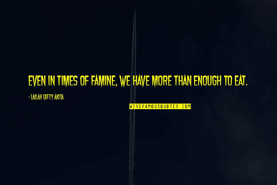 Famine Quotes By Lailah Gifty Akita: Even in times of famine, we have more