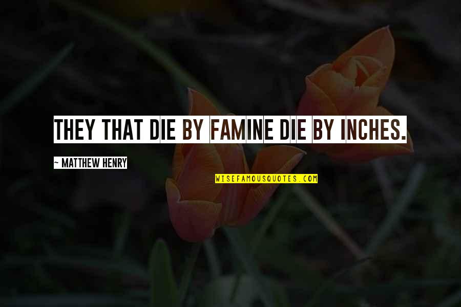 Famine Quotes By Matthew Henry: They that die by famine die by inches. Famine Quotes By Matthew Henry: They that die by famine die by inches.