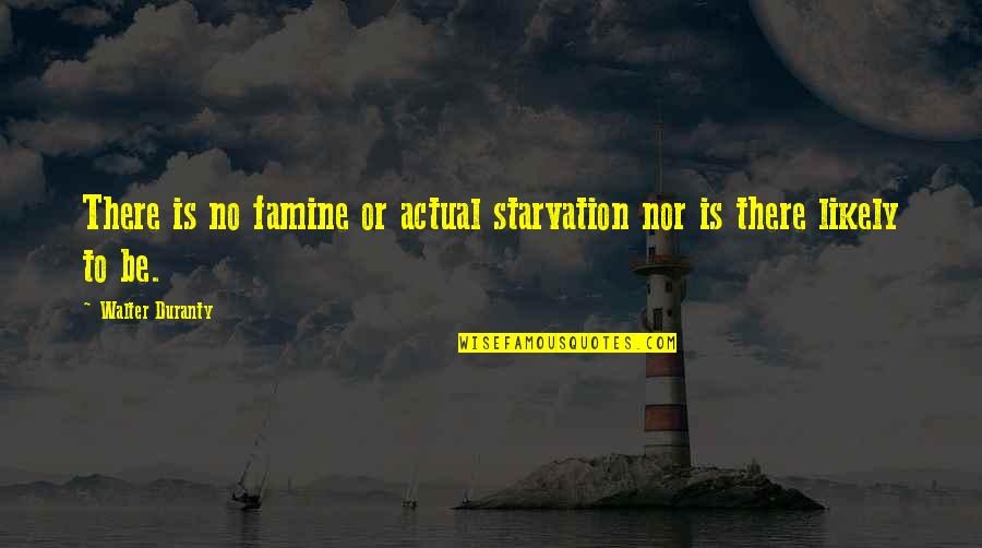 Famine Quotes By Walter Duranty: There is no famine or actual starvation nor