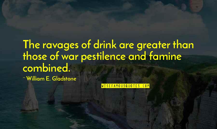 Famine Quotes By William E. Gladstone: The ravages of drink are greater than those Famine Quotes By William E. Gladstone: The ravages of drink are greater than those