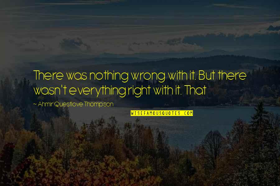 Famished In A Sentence Quotes By Ahmir Questlove Thompson: There was nothing wrong with it. But there Famished In A Sentence Quotes By Ahmir Questlove Thompson: There was nothing wrong with it. But there
