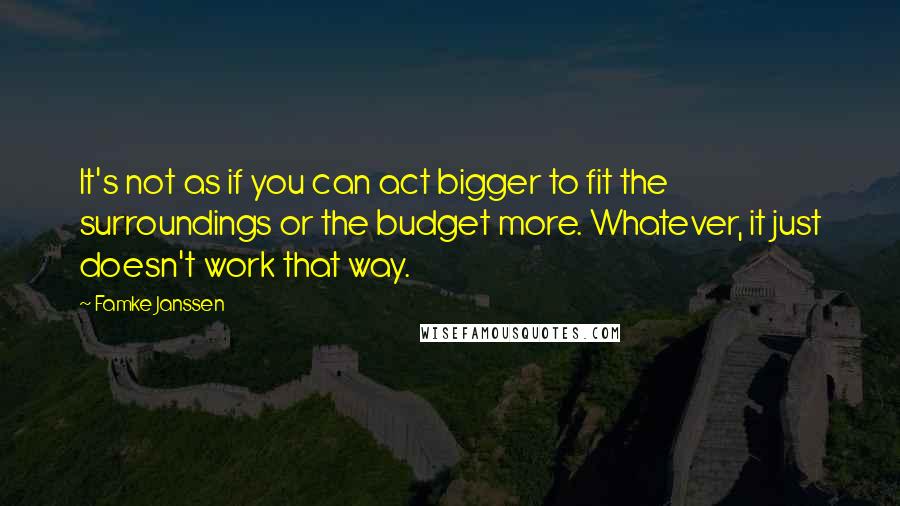 Famke Janssen quotes: It's not as if you can act bigger to fit the surroundings or the budget more. Whatever, it just doesn't work that way. Famke Janssen quotes: It's not as if you can act bigger to fit the surroundings or the budget more. Whatever, it just doesn't work that way.