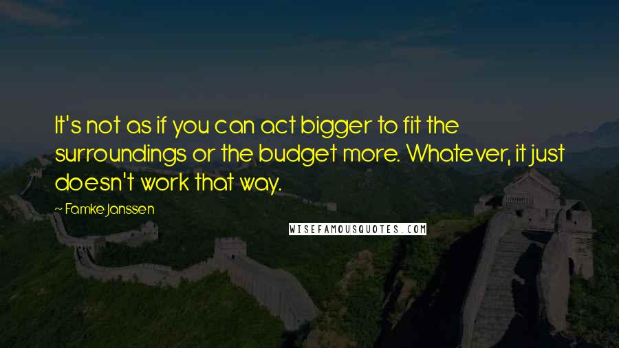 Famke Janssen quotes: It's not as if you can act bigger to fit the surroundings or the budget more. Whatever, it just doesn't work that way.