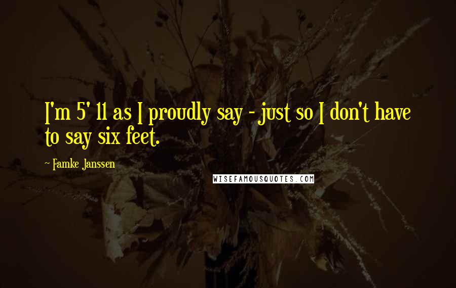 Famke Janssen quotes: I'm 5' 11 as I proudly say - just so I don't have to say six feet.