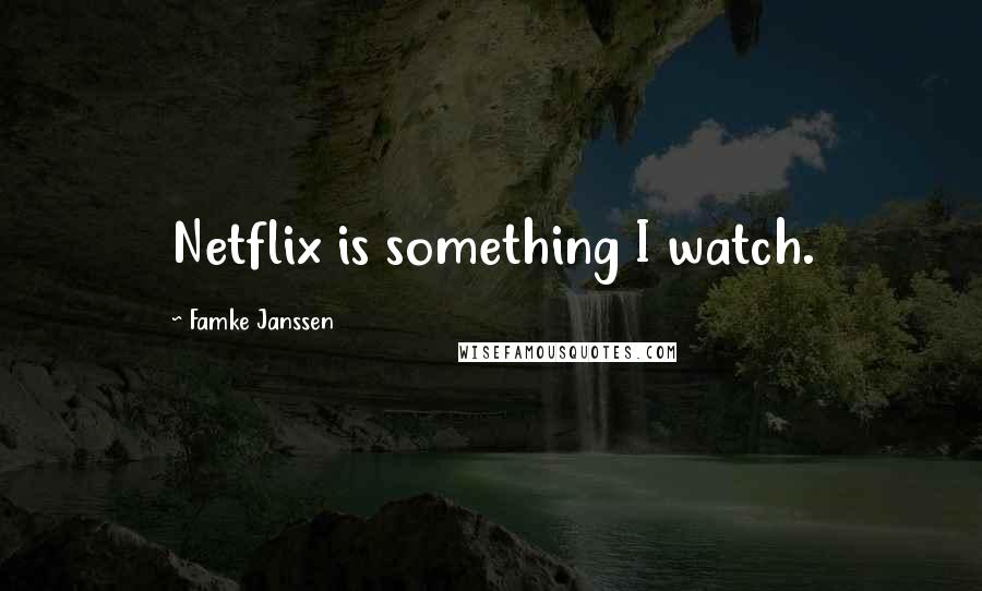 Famke Janssen quotes: Netflix is something I watch.