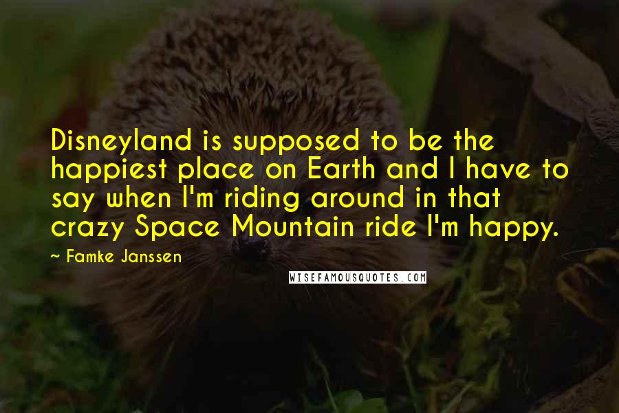 Famke Janssen quotes: Disneyland is supposed to be the happiest place on Earth and I have to say when I'm riding around in that crazy Space Mountain ride I'm happy. Famke Janssen quotes: Disneyland is supposed to be the happiest place on Earth and I have to say when I'm riding around in that crazy Space Mountain ride I'm happy.