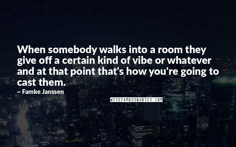 Famke Janssen quotes: When somebody walks into a room they give off a certain kind of vibe or whatever and at that point that's how you're going to cast them. Famke Janssen quotes: When somebody walks into a room they give off a certain kind of vibe or whatever and at that point that's how you're going to cast them.