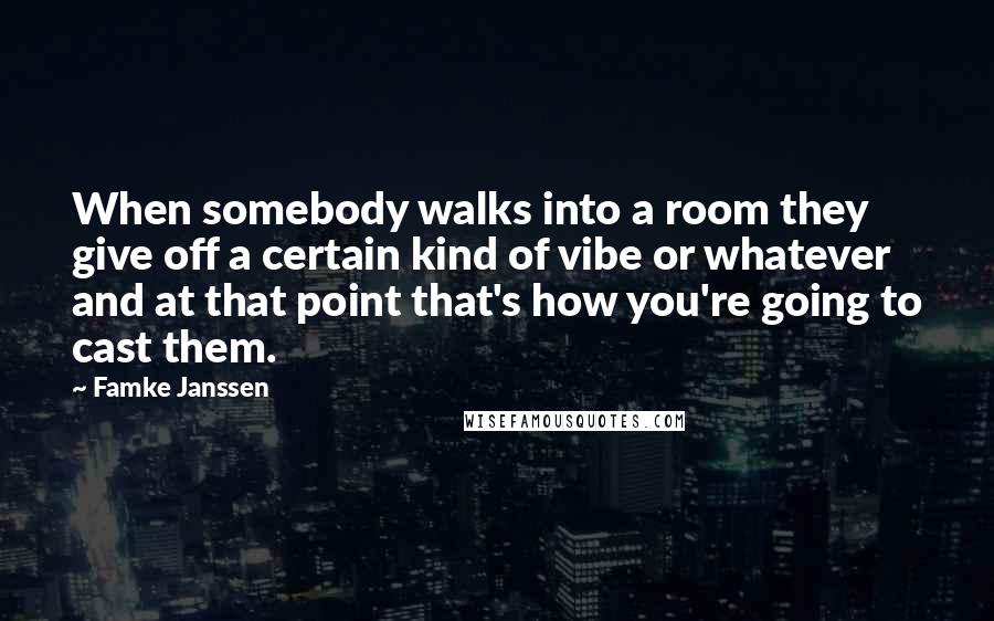 Famke Janssen quotes: When somebody walks into a room they give off a certain kind of vibe or whatever and at that point that's how you're going to cast them.