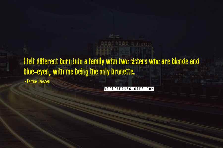 Famke Janssen quotes: I felt different born into a family with two sisters who are blonde and blue-eyed, with me being the only brunette. Famke Janssen quotes: I felt different born into a family with two sisters who are blonde and blue-eyed, with me being the only brunette.
